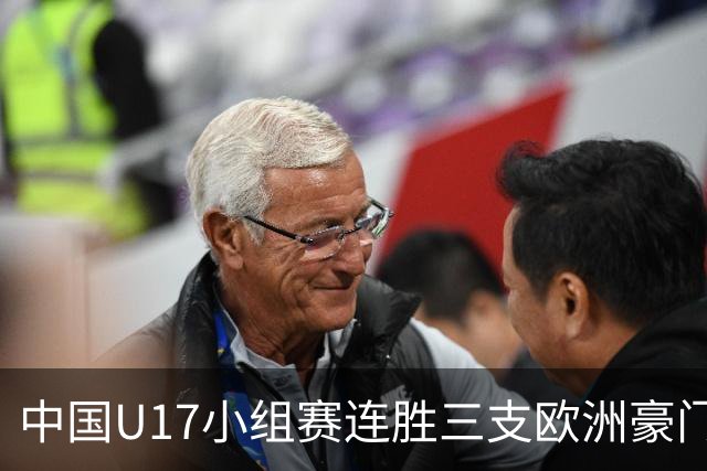 中国U17小组赛连胜三支欧洲豪门梯队 主帅浮嶋敏道出其中关键