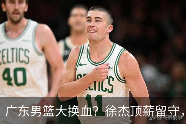 广东男篮大换血？徐杰顶薪留守，周鹏落叶归根，杜锋离开只是开始