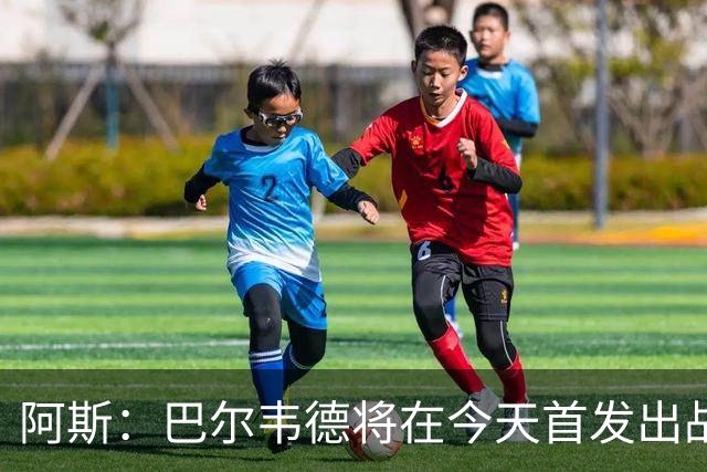 阿斯：巴尔韦德将在今天首发出战，邓弗里斯预计下场亮相
